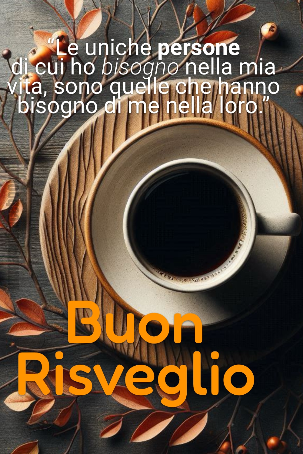 “Le uniche persone di cui ho bisogno nella mia vita, sono quelle che hanno bisogno di me nella loro.” Buon Risveglio